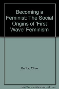 Hardcover Becoming a Feminist: The Social Origins of 'First Wave' Feminism Book