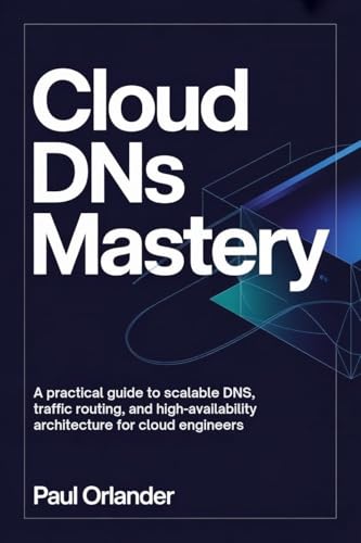 Cloud DNS Mastery: A Practical Guide to Scalable DNS, Traffic Routing, and High-Availability Architecture for Cloud Engineers