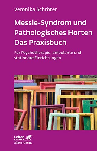Messie-Syndrom und Pathologisches Horten – Das Praxisbuch (Leben Lernen, Bd. 332): Für Psychotherapie, ambulante und stationäre Einrichtungen