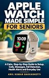 Apple Watch Made Simple for Seniors: A Calm, Step-by-Step Guide to Setup, Calls, Messages, Fall Detection, Health Alerts and Everyday Use (Digital Confidence)
