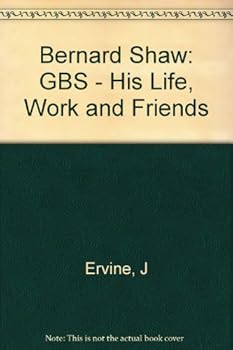Bernard Shaw: GBS - His Life, Work and Friends
