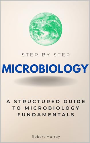 Microbiology Step by Step: A Structured Guide to Microbiology Fundamentals (Step By Step Subject Guides)