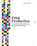 Print Production: A Complete Guide to Planning, Printing and Packaging