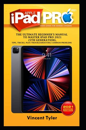 iPAD PRO 2021 USER GUIDE FOR SENIOR CITIZENS: The Ultimate Beginners Manual to Master iPAD PRO 2021 (5th Generation), Tips, Tricks, Plus Troubleshooting Common Problems