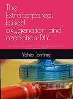 The Extracorporeal blood oxygenation and ozonation DIY: How to turn any medical Ozone generator into an EBOO device and save $$$$$ B0CG7X2VZZ Book Cover