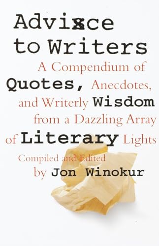 Advice to Writers: A Compendium of Quotes, Anecdotes, and Writerly Wisdom from a Dazzling Array of Literary Lights