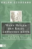 Wenn Hitler den Krieg gewonnen hätte: Die Pläne der Nazis nach dem Endsieg - Ralph Giordano 