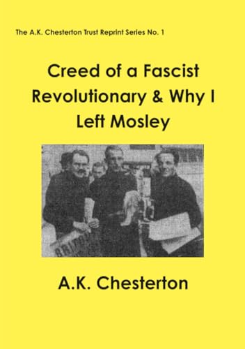 Creed of a Fascist Revolutionary & Why I Left Mosley: 1 (The A.K. Chesterton Trust Reprint Series)