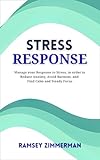 Stress Response: Manage your Response to Stress, in order to Reduce Anxiety, Avoid Burnout and Find Calm and Steady Focus