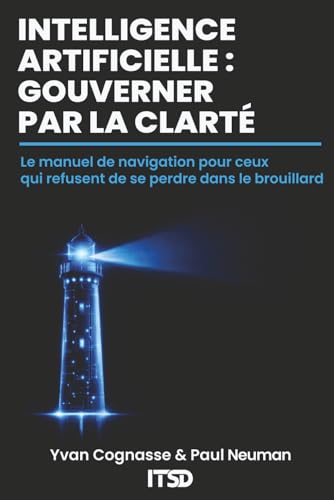 INTELLIGENCE ARTIFICIELLE : GOUVERNER PAR LA CLARTÉ: Le manuel de...