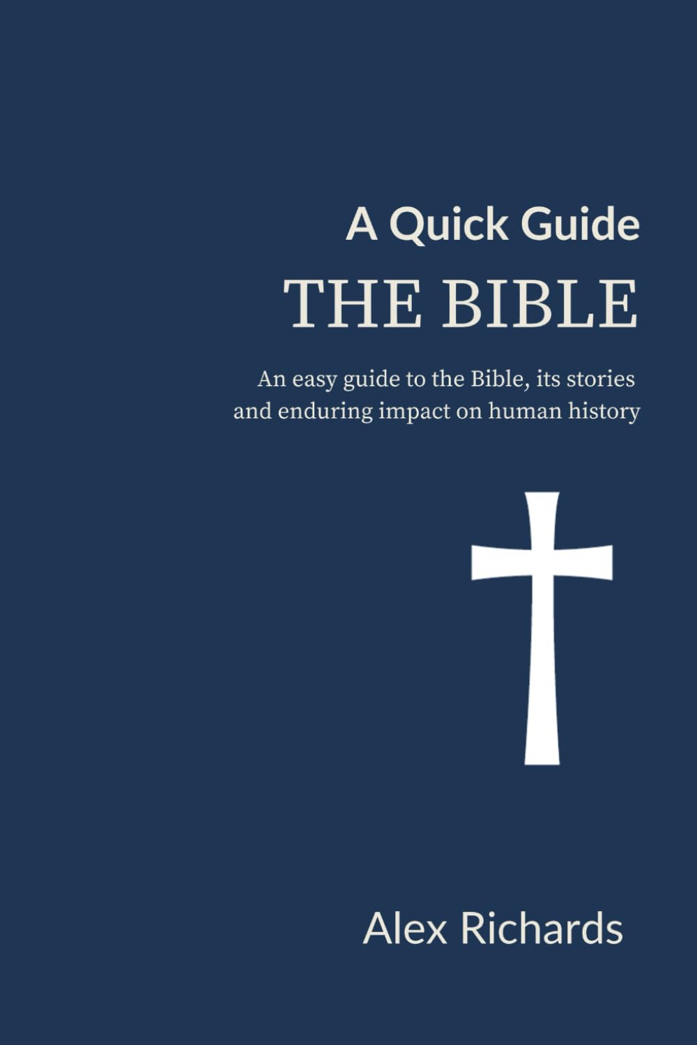 A Quick Guide: The Bible: An easy guide to the Bible, its stories and enduring impact on human history