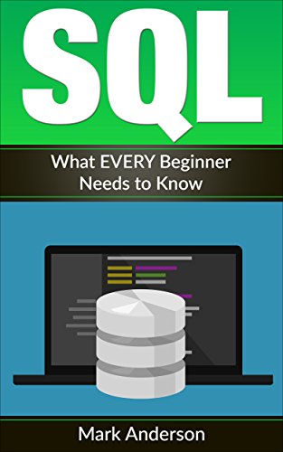 SQL: What EVERY Beginner Needs to Know (SQL Development, SQL Programming, Learn SQL Fast, Programming Book 1)