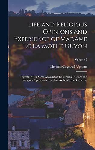 Life and Religious Opinions and Experience of Madame de La Mothe Guyon: Together With Some Account of the Personal History and Religious Opinions of Fenelon, Archbishop of Cambray; Volume 2