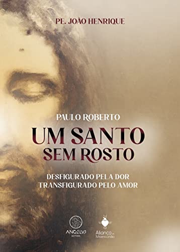 Um santo sem rosto: paulo roberto ; desfigurado pela dor, transfigurado pelo amor.