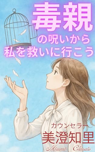 毒親の呪いから私を救いに行こう: ~愛着障害を癒し、「本当の私」で人生をやり直す方法~