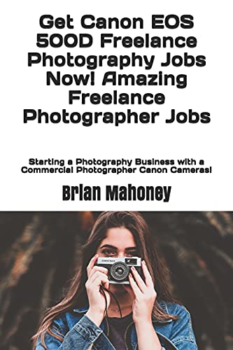 Get Canon EOS 500D Freelance Photography Jobs Now! Amazing Freelance Photographer Jobs: Starting a Photography Business with a Commercial Photographer Canon Cameras!