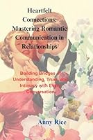 Heartfelt Connections: Mastering Romantic Communication in Relationships: Building Bridges of Understanding, Trust, and Intimacy with Every Conversation B0DSTPPSPP Book Cover