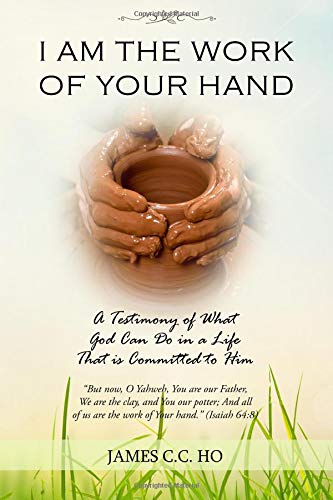 I Am the Work of Your Hand: A Testimony of What God Can Do in a Life That is Committed to Him