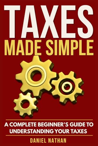 Taxes Made Simple: A Complete Beginner's Guide to Understanding Your Taxes