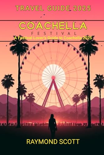 Coachella Festival Travel Guide 2025: A Festival Lover’s Guide to