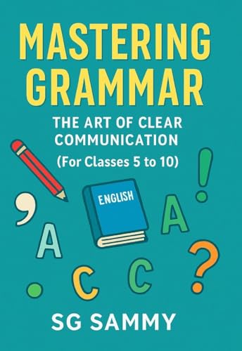 Mastering Grammar: The Art of Clear Communication (For Classes 5 to 10) – All You Need to Know to Write, Speak, and Understand English with Confidence: Grammar made easy