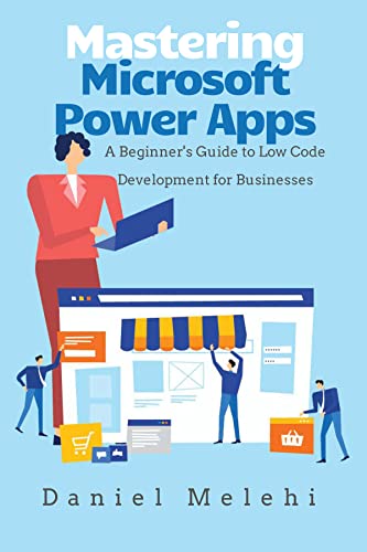 Microsoft Power Apps: A Beginner's Guide To Low Code Development for Businesses (Low Code Guide Books (LCGB))