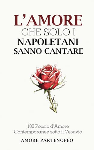 L’AMORE CHE SOLO I NAPOLETANI SANNO CANTARE: 100 Poesie d’Amore Contemporanee sotto il Vesuvio