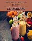  Hypothyroid Smoothie Recipes Cookbook: Live Long With Healthy Food, For Loose weight Change Your Meal Plan Today (English Edition)