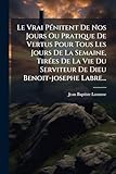 Le Vrai PÃ(c)nitent De Nos Jours Ou Pratique De Vertus Pour Tous Les Jours De La Semaine, TirÃ(c)es De La Vie Du Serviteur De Dieu Benoit-josephe Labre...