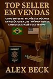 BEST SELLER EM VENDAS: COMO FECHAR MILHÕES DE DÓLARES EM NEGÓCIOS E CONSTRUIR UMA VIDA E LIBERDADE ATRAVÉS DAS VENDAS. E VOCÊ PODE FAZER O MESMO (Portuguese Edition)
