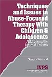  Techniques and Issues in Abuse-Focused Therapy with Children & Adolescents: Addressing the Internal Trauma (Interpersonal Violence, the Practice Series , Vol 21)