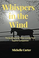 Whispers in the Wind: Navigating Grief After Losing Your Equine Companion B0CWQKCK6X Book Cover