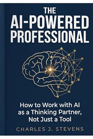 The AI-Powered Professional: How to Work with AI as a Thinking Partner, Not J...