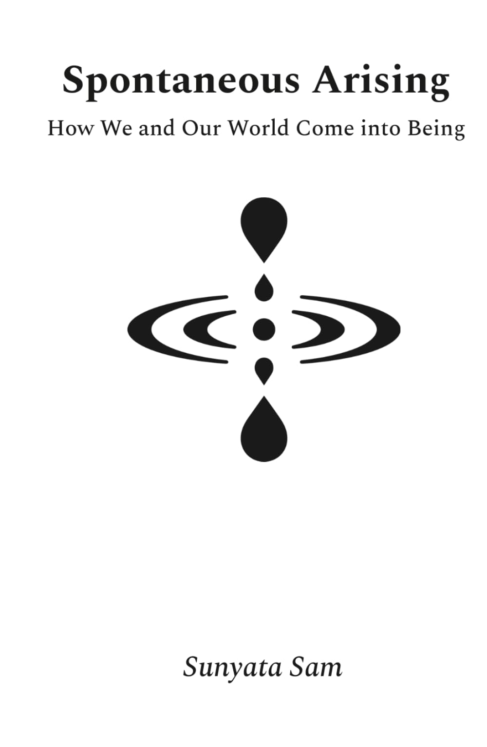Spontaneous Arising: How We and Our World Come into Being