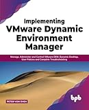 Implementing VMware Dynamic Environment Manager:: Manage, Administer and Control VMware DEM, Dynamic...