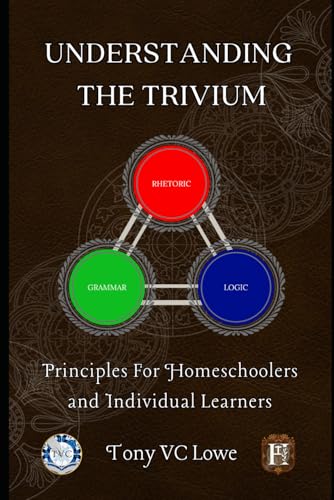 Understanding The Trivium: Principles for Homeschoolers and Indiv...
