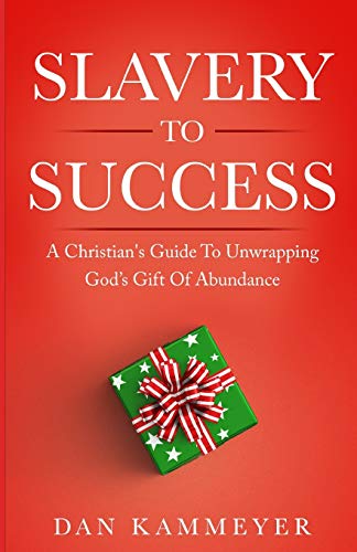 Slavery to Success: A Christian's Guide To Unwrapping God's Gift Of Abundance