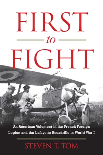 First to Fight: An American Volunteer in the French Foreign Legion and the Lafayette Escadrille in World War I