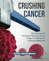 CRUSHING CANCER: My Protocol & Personal Journey From Stage IV Cancer To Lifelong Wellness B0D1985S3T Book Cover