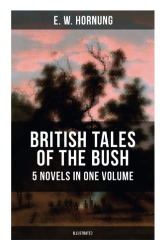 BRITISH TALES OF THE BUSH: 5 Novels in One Volume (Illustrated): Stingaree, A Bride from the Bush, Tiny Luttrell, The Boss of Taroomba and The Unbidden Guest