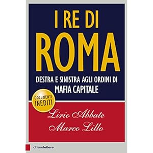 I re di Roma. Destra e sinistra agli ordini di mafia capitale