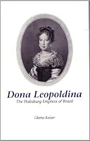 Dona Leopoldina: The Habsburg Empress of Brazil (Studies in Austrian Literature, Culture, and Thought Translation Series) 1572410221 Book Cover