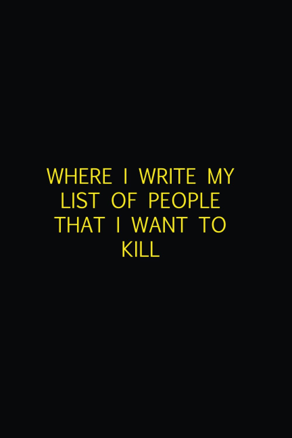 WHERE I WRITE MY LIST OF PEOPLE THAT I WANT TO KILL