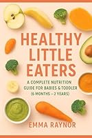 Healthy Little Eaters: A Complete Nutrition Guide for Babies & Toddlers 6 to 24 months: Nourishing Little Ones: 50+ Healthy Recipes & Complete Nutrition Guide for Babies & Toddlers (6 Months–2 Years) B0FPFKWVZF Book Cover