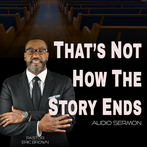 That&rsquo;s Not How the Story Ends (Audio Sermon) | Pastor Eric Brown