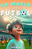 La Magia Del Fútbol: Un Libro De Fútbol Para Niños De 10, 9, 8 y 7 Años, Sobre La Confianza En Sí Mismos, El Trabajo En Equipo Y La Importancia De Creer En Los Propios Sueños