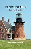 BLOCK ISLAND TRAVEL GUIDE: Explore Block Island: Your Ultimate Travel Companion for an Unforgettable Trip, Discover Hidden Gems, Must-See Attractions, Where to Stay, and Eat on Your Dream Vacation