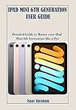 IPAD MINI 6TH GENERATION USER GUIDE: Detailed Guide to Master your iPad Mini 6th Generation like a...