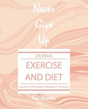 Exercise and Diet Journal for Women Never Give Up : 100 Days for the Best Version of Yourself and Healthy Life, Diet and Weight Loss Journal for Women, Food Diary for Women, Never Give up Journal, Exe