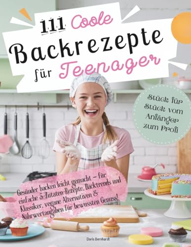 111 coole Backrezepte für Teenager: Gesünder backen leicht gemacht – für einfache 5-Zutaten-Rezepte, Backtrends und Klassiker vegane Alternativen & Nährwertangaben für bewussten Genuss!
